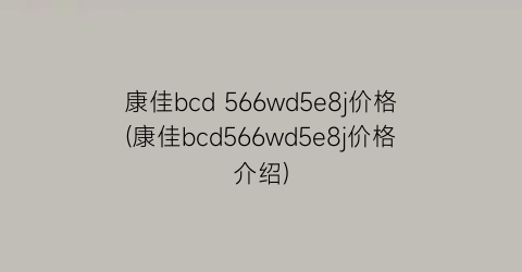 康佳bcd 566wd5e8j价格(康佳bcd566wd5e8j价格介绍)